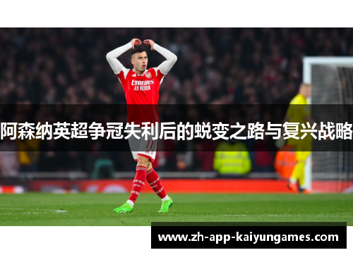 阿森纳英超争冠失利后的蜕变之路与复兴战略 阿森纳英超争冠失利后的蜕变之路与复兴战略