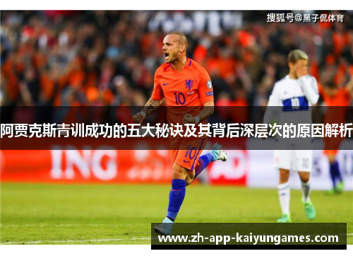 阿贾克斯青训成功的五大秘诀及其背后深层次的原因解析 阿贾克斯青训成功的五大秘诀及其背后深层次的原因解析