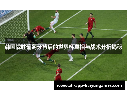 韩国战胜葡萄牙背后的世界杯真相与战术分析揭秘 韩国战胜葡萄牙背后的世界杯真相与战术分析揭秘