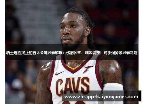 骑士连胜终止的五大关键因素解析:伤病困扰、阵容调整、对手强势等因素影响 骑士连胜终止的五大关键因素解析:伤病困扰、阵容调整、对手强势等因素影响