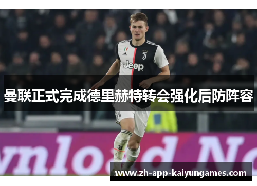 曼联正式完成德里赫特转会强化后防阵容 曼联正式完成德里赫特转会强化后防阵容