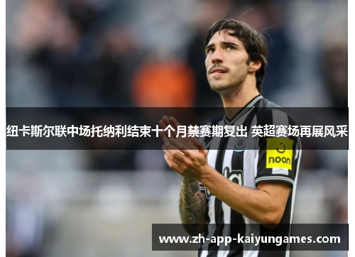 纽卡斯尔联中场托纳利结束十个月禁赛期复出 英超赛场再展风采 纽卡斯尔联中场托纳利结束十个月禁赛期复出 英超赛场再展风采